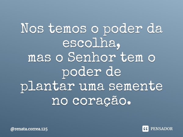 ⁠Nos temos o poder da escolha,
mas o Senhor tem o poder de
plantar uma semente no coração.... Frase de renata.correa.125.