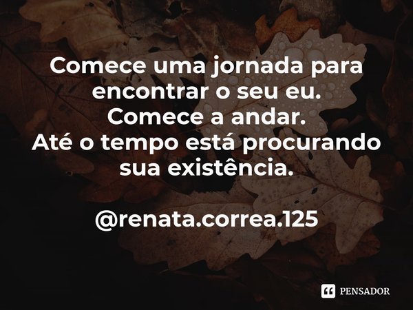 ⁠Comece uma jornada para encontrar o seu eu.
Comece a andar.
Até o tempo está procurando sua existência. @renata.correa.125... Frase de Renata Correa.