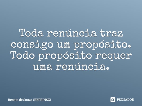 ⁠Toda renúncia traz consigo um propósito.
Todo propósito requer uma renúncia.... Frase de Renata de Souza (REPRINSZ).