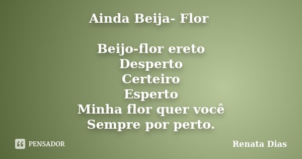 Ainda Beija- Flor Beijo-flor ereto Desperto Certeiro Esperto Minha flor quer você Sempre por perto.... Frase de Renata Dias.