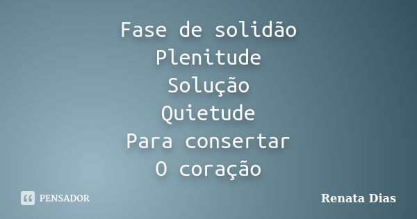 Fase de solidão Plenitude Solução Quietude Para consertar O coração... Frase de Renata Dias.