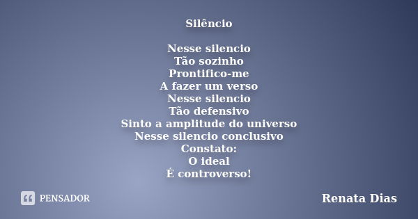 Silêncio Nesse silencio Tão sozinho Prontifico-me A fazer um verso Nesse silencio Tão defensivo Sinto a amplitude do universo Nesse silencio conclusivo Constato... Frase de Renata Dias.