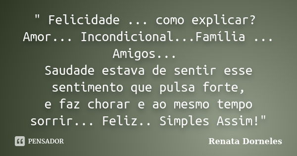 " Felicidade ... como explicar? Amor... Incondicional...Família ... Amigos... Saudade estava de sentir esse sentimento que pulsa forte, e faz chorar e ao m... Frase de Renata Dorneles.