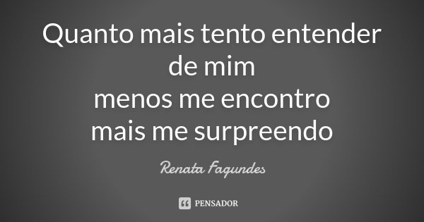 Quanto mais tento entender de mim menos me encontro mais me surpreendo... Frase de Renata Fagundes.