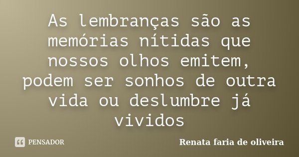 As lembranças são as memórias nítidas que nossos olhos emitem, podem ser sonhos de outra vida ou deslumbre já vividos... Frase de Renata faria de Oliveira.