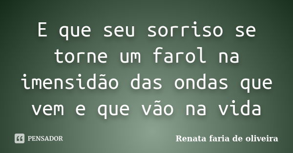 E que seu sorriso se torne um farol na imensidão das ondas que vem e que vão na vida... Frase de Renata faria de oliveira.