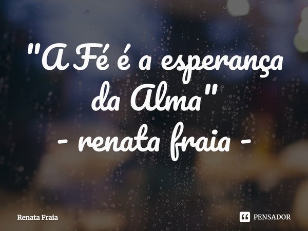 ⁠"A Fé é a esperança da Alma" - renata fraia -... Frase de Renata Fraia.