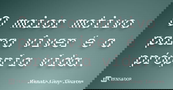 O maior motivo para viver é a própria vida.... Frase de Renata Geny Tavares.