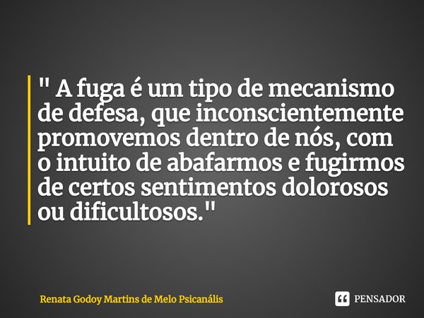⁠" A fuga é um tipo de mecanismo de defesa, que inconscientemente promovemos dentro de nós, com o intuito de abafarmos e fugirmos de certos sentimentos dol... Frase de Renata Godoy Martins de Melo Psicanális.