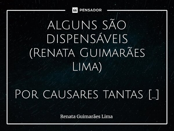 ⁠ALGUNS SÃO DISPENSÁVEIS (Renata Guimarães Lima) Por causares tantas decepções Te dispenso e volto a vida de solteira Não lamentarei a sua partida Se morreres n... Frase de Renata Guimarães Lima.