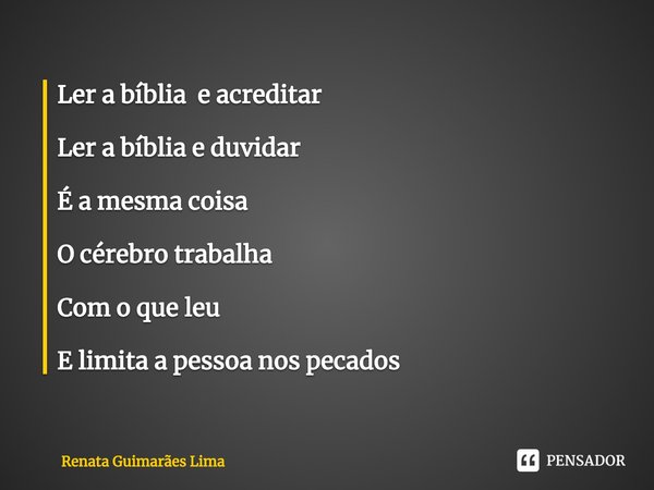 ⁠Ler a bíblia e acreditar Ler a bíblia e duvidar É a mesma coisa O cérebro trabalha Com o que leu E limita a pessoa nos pecados... Frase de Renata Guimarães Lima.