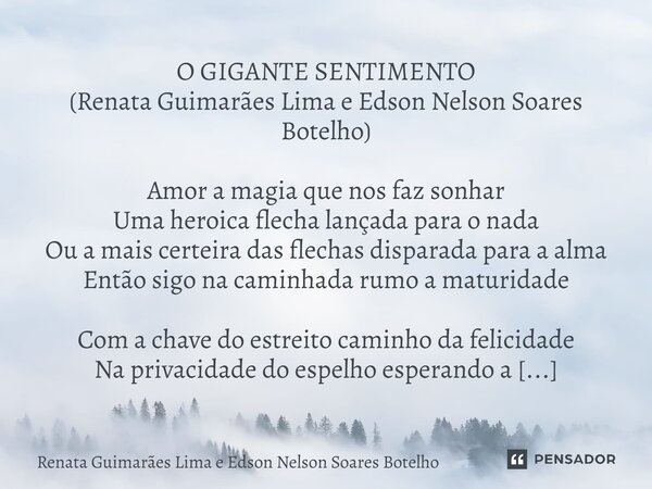 ⁠O GIGANTE SENTIMENTO (Renata Guimarães Lima e Edson Nelson Soares Botelho) Amor a magia que nos faz sonhar Uma heroica flecha lançada para o nada Ou a mais cer... Frase de Renata Guimarães Lima e Edson Nelson Soares Botelho.