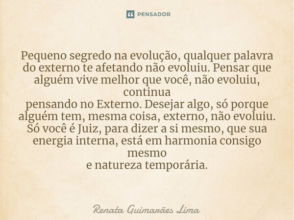 ⁠Pequeno segredo na evolução, qualquer palavra do externo te afetando não evoluiu. Pensar que alguém vive melhor que você, não evoluiu, continua pensando no Ext... Frase de Renata Guimarães Lima.