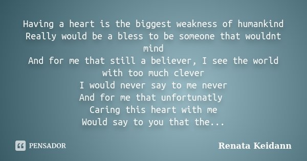 Having a heart is the biggest weakness of humankind Really would be a bless to be someone that wouldnt mind And for me that still a believer, I see the world wi... Frase de Renata Keidann.