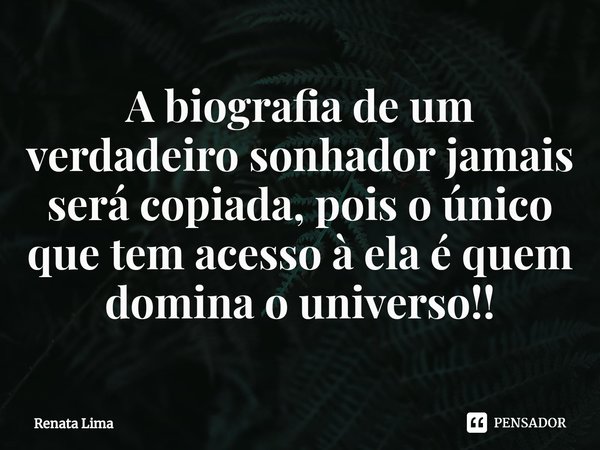 ⁠A biografia de um verdadeiro sonhador jamais será copiada, pois o único que tem acesso à ela é quem domina o universo!!... Frase de Renata Lima.