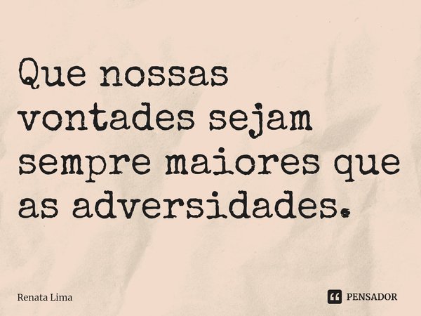 ⁠Que nossas vontades sejam sempre maiores que as adversidades.... Frase de Renata Lima.