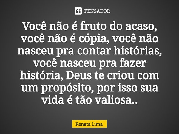 ⁠Você não é fruto do acaso, você não é cópia, você não nasceu pra contar histórias, você nasceu pra fazer história, Deus te criou com um propósito, por isso sua... Frase de Renata Lima.