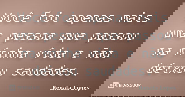 Você foi apenas mais uma pessoa que passou na minha vida e não deixou saudades.... Frase de Renata Lopes.