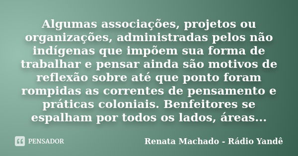 Algumas associações, projetos ou organizações, administradas pelos não indígenas que impõem sua forma de trabalhar e pensar ainda são motivos de reflexão sobre ... Frase de Renata Machado - Rádio Yandê.