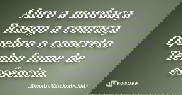 Abro a mordaça Rasgo a couraça Quebro o concreto Tenho fome de essência.... Frase de Renata Machado Seti.