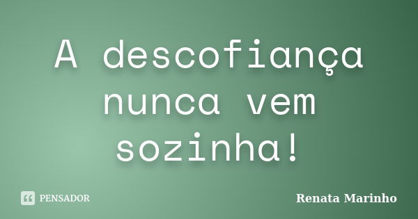 A descofiança nunca vem sozinha!... Frase de Renata Marinho..