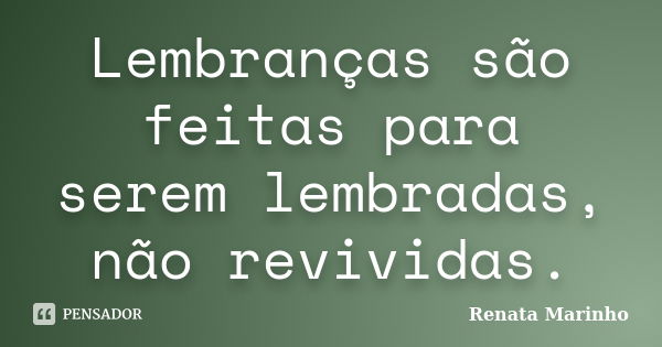 Lembranças são feitas para serem lembradas, não revividas.... Frase de Renata Marinho..