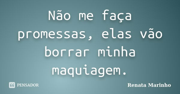 Não me faça promessas, elas vão borrar minha maquiagem.... Frase de Renata Marinho.