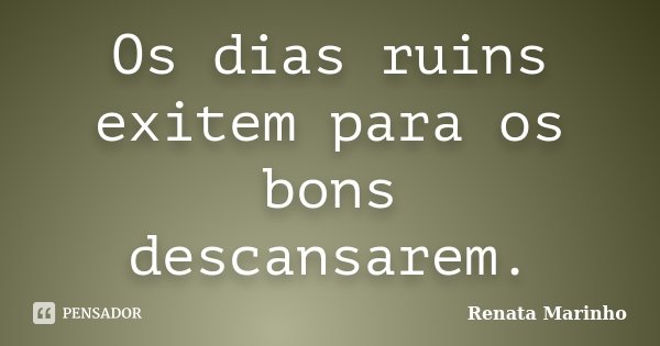 Os dias ruins exitem para os bons descansarem.... Frase de Renata Marinho.