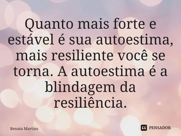 ⁠Quanto mais forte e estável é sua autoestima, mais resiliente você se torna. A autoestima é a blindagem da resiliência.... Frase de Renata Martins.