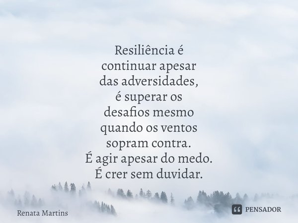 ⁠Resiliência é continuar apesar das adversidades, é superar os desafios mesmo quando os ventos sopram contra. É agir apesar do medo. É crer sem duvidar.... Frase de Renata Martins.