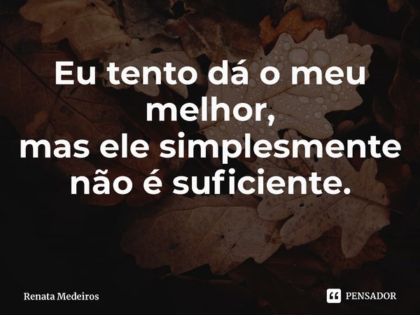 ⁠Eu tento dá o meu melhor,
mas ele simplesmente não é suficiente.... Frase de Renata Medeiros.