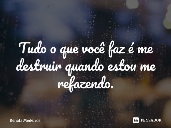 ⁠
Tudo o que você faz é me destruir quando estou me refazendo.... Frase de Renata Medeiros.