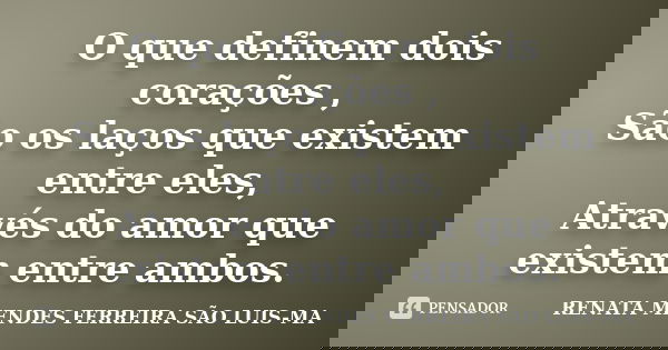 O que definem dois corações , São os laços que existem entre eles, Através do amor que existem entre ambos.... Frase de RENATA MENDES FERREIRA SÃO LUIS-MA.