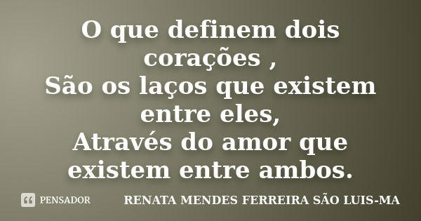 O que definem dois corações , São os laços que existem entre eles, Através do amor que existem entre ambos.... Frase de RENATA MENDES FERREIRA SÃO LUIS-MA.