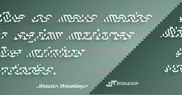 Que os meus medos Não sejam maiores Que minhas vontades.... Frase de Renata Mendonca.