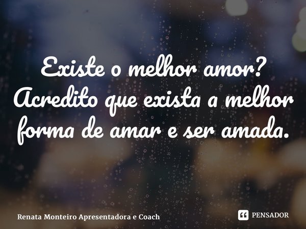 Existe o melhor amor? Acredito que exista a melhor forma de amar e ser amada. ⁠... Frase de Renata Monteiro Apresentadora e Coach.