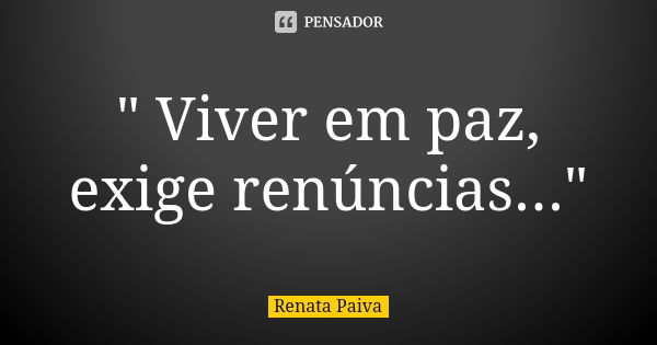 " Viver em paz, exige renúncias..."... Frase de Renata Paiva.