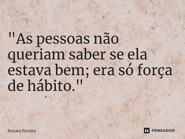 ⁠"As pessoas não queriam saber se ela estava bem; era só força de hábito."... Frase de Renata Pereira.
