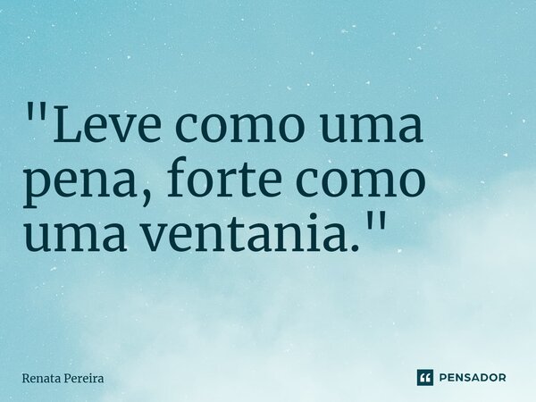 ⁠"Leve como uma pena, forte como uma ventania."... Frase de Renata Pereira.