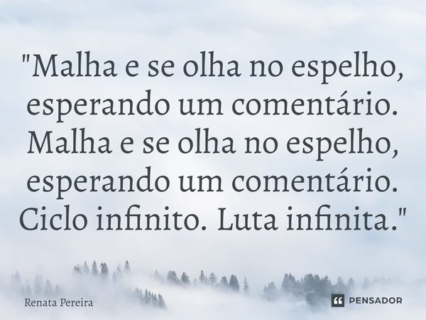 ⁠"Malha e se olha no espelho, esperando um comentário. Malha e se olha no espelho, esperando um comentário. Ciclo infinito. Luta infinita."... Frase de Renata Pereira.