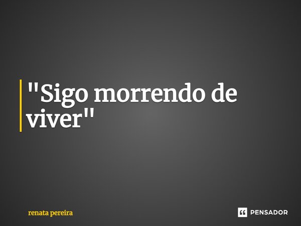 ⁠"Sigo morrendo de viver"... Frase de Renata Pereira.