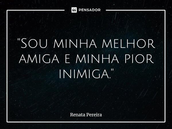 ⁠"Sou minha melhor amiga e minha pior inimiga."... Frase de Renata Pereira.