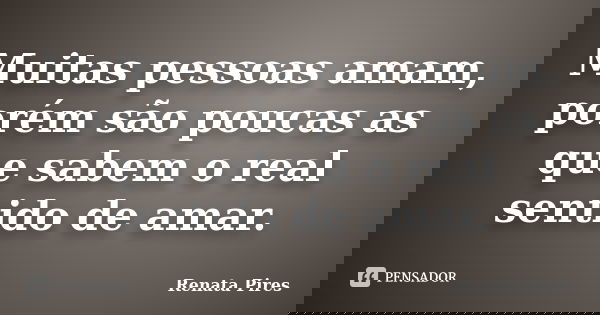 Muitas pessoas amam, porém são poucas as que sabem o real sentido de amar.... Frase de Renata Pires.