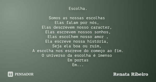 Escolha. Somos as nossas escolhas Elas falam por nós, Elas descrevem nosso caracter, Elas escrevem nossos sonhos, Elas escolhem nosso amor , Ela escreve nossa h... Frase de Renata Ribeiro.