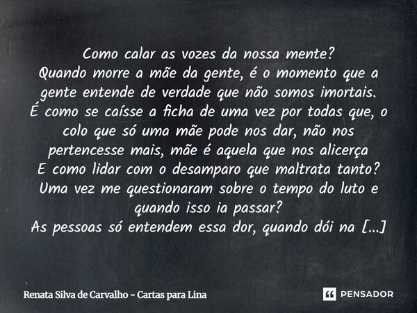Como calar as vozes da nossa mente? Quando morre a mãe da gente, é o momento que a gente entende de verdade que não somos imortais. É como se caísse a ficha de ... Frase de Renata Silva de Carvalho - Cartas para Lina.