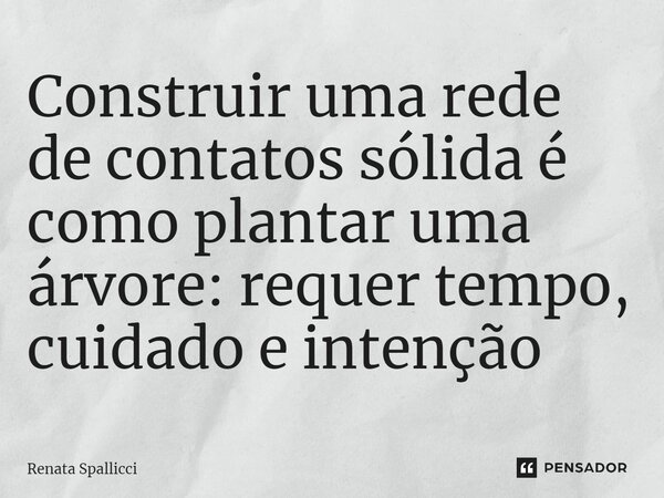 ⁠Construir uma rede de contatos sólida é como plantar uma árvore: requer tempo, cuidado e intenção... Frase de Renata Spallicci.