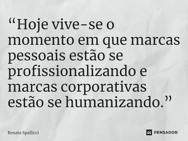 ⁠“Hoje vive-se o momento em que marcas pessoais estão se profissionalizando e marcas corporativas estão se humanizando.”... Frase de Renata Spallicci.