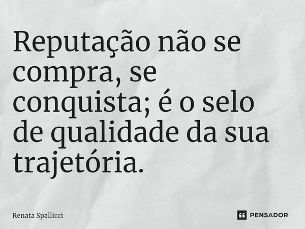 ⁠Reputação não se compra, se conquista; é o selo de qualidade da sua trajetória.... Frase de Renata Spallicci.