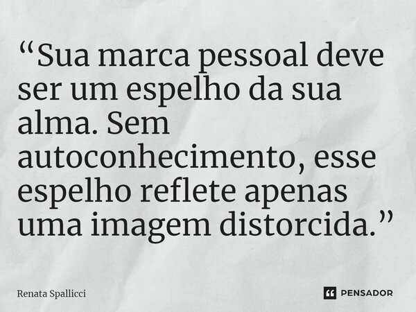 ⁠“Sua marca pessoal deve ser um espelho da sua alma. Sem autoconhecimento, esse espelho reflete apenas uma imagem distorcida.”... Frase de Renata Spallicci.
