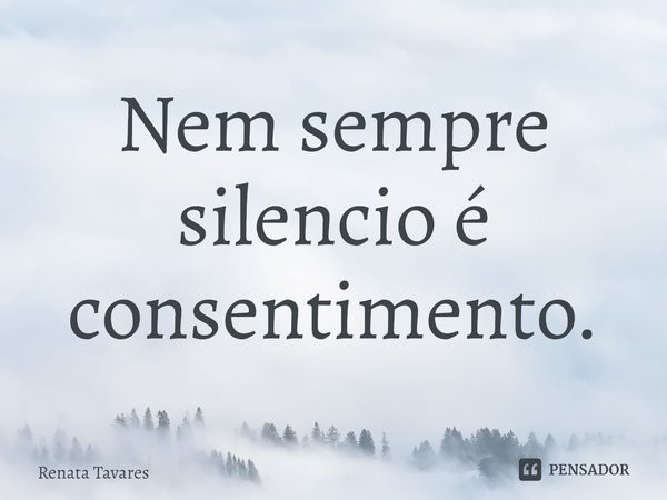 ⁠Nem sempre silencio é consentimento.... Frase de Renata Tavares.